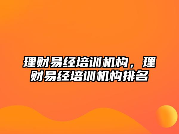 理財(cái)易經(jīng)培訓(xùn)機(jī)構(gòu)，理財(cái)易經(jīng)培訓(xùn)機(jī)構(gòu)排名