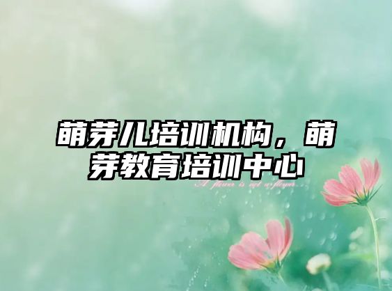 萌芽兒培訓(xùn)機(jī)構(gòu)，萌芽教育培訓(xùn)中心