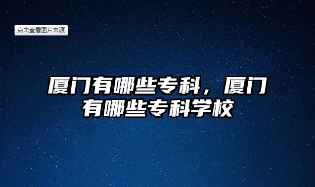 廈門有哪些專科，廈門有哪些專科學校