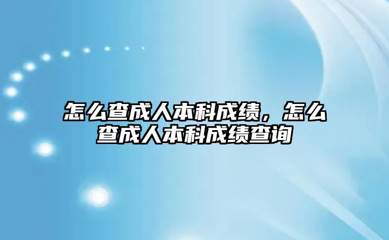 怎么查成人本科成績(jī)，怎么查成人本科成績(jī)查詢