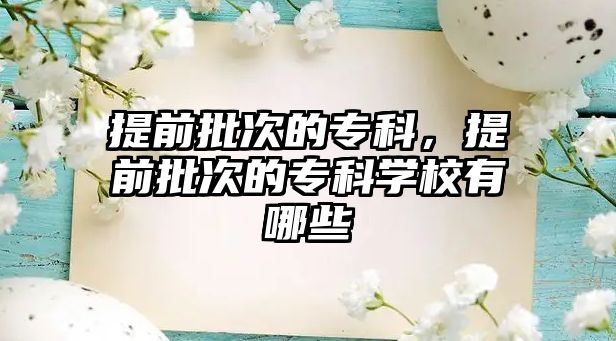 提前批次的專科，提前批次的專科學校有哪些