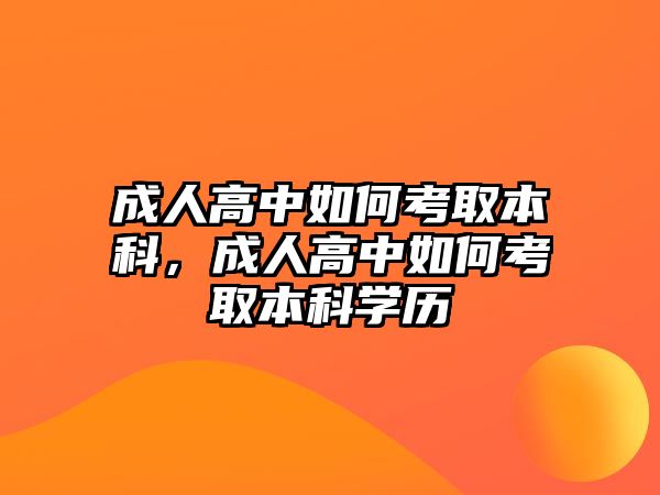 成人高中如何考取本科，成人高中如何考取本科學(xué)歷