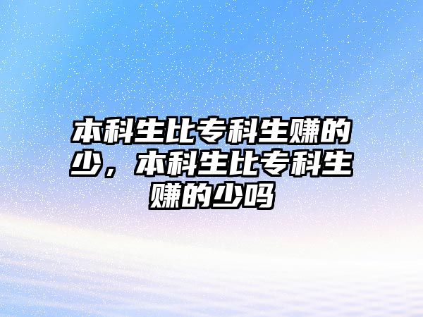 本科生比專科生賺的少，本科生比專科生賺的少嗎