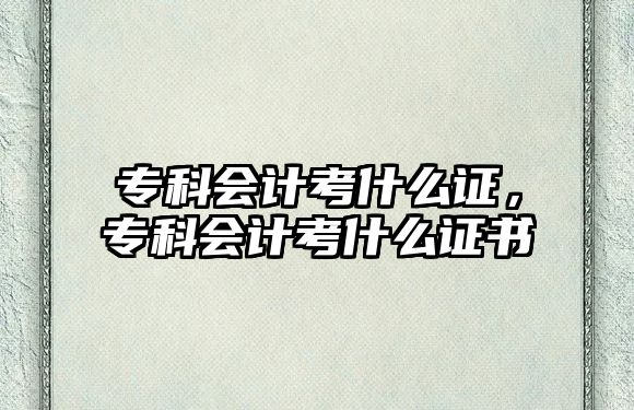 專科會計考什么證，專科會計考什么證書