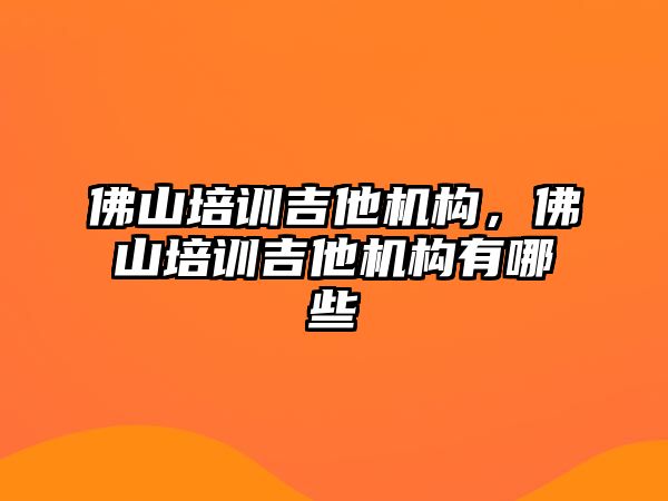 佛山培訓吉他機構，佛山培訓吉他機構有哪些