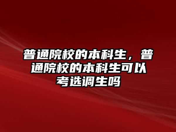 普通院校的本科生，普通院校的本科生可以考選調(diào)生嗎