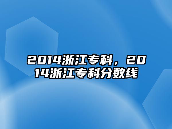 2014浙江專科，2014浙江專科分?jǐn)?shù)線