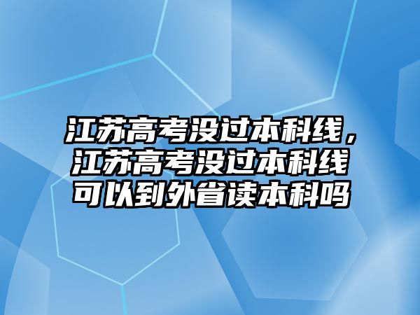 江蘇高考沒過本科線，江蘇高考沒過本科線可以到外省讀本科嗎