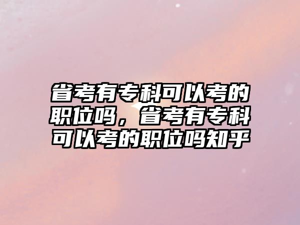 省考有專科可以考的職位嗎，省考有專科可以考的職位嗎知乎