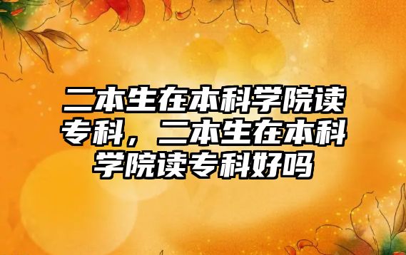 二本生在本科學院讀專科，二本生在本科學院讀專科好嗎