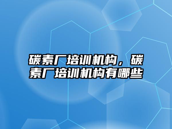 碳素廠培訓機構，碳素廠培訓機構有哪些