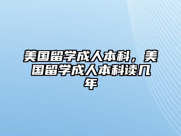 美國留學(xué)成人本科，美國留學(xué)成人本科讀幾年