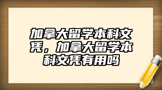 加拿大留學(xué)本科文憑，加拿大留學(xué)本科文憑有用嗎