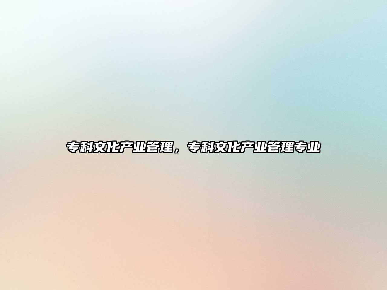 專科文化產(chǎn)業(yè)管理，專科文化產(chǎn)業(yè)管理專業(yè)