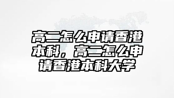 高二怎么申請(qǐng)香港本科，高二怎么申請(qǐng)香港本科大學(xué)