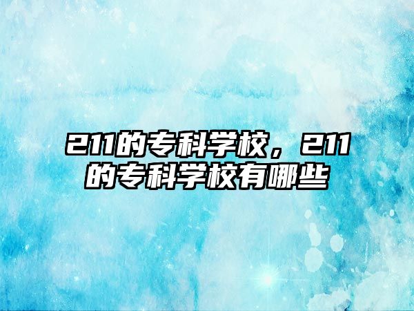 211的專科學(xué)校，211的專科學(xué)校有哪些