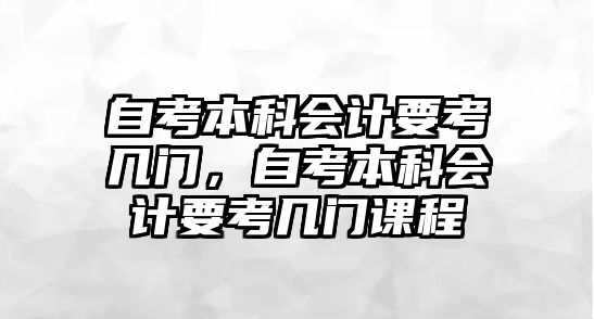 自考本科會計要考幾門，自考本科會計要考幾門課程