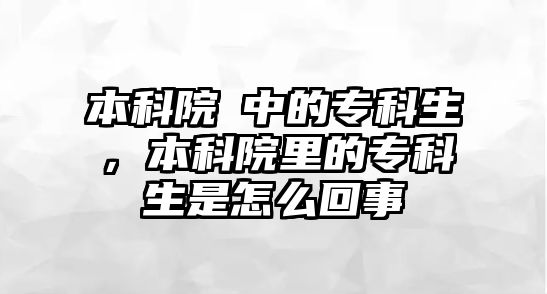 本科院挍中的專科生，本科院里的專科生是怎么回事