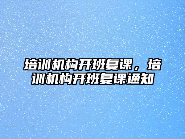 培訓(xùn)機(jī)構(gòu)開班復(fù)課，培訓(xùn)機(jī)構(gòu)開班復(fù)課通知