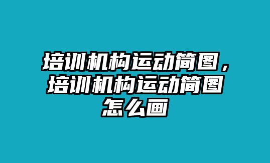 培訓(xùn)機(jī)構(gòu)運(yùn)動簡圖，培訓(xùn)機(jī)構(gòu)運(yùn)動簡圖怎么畫