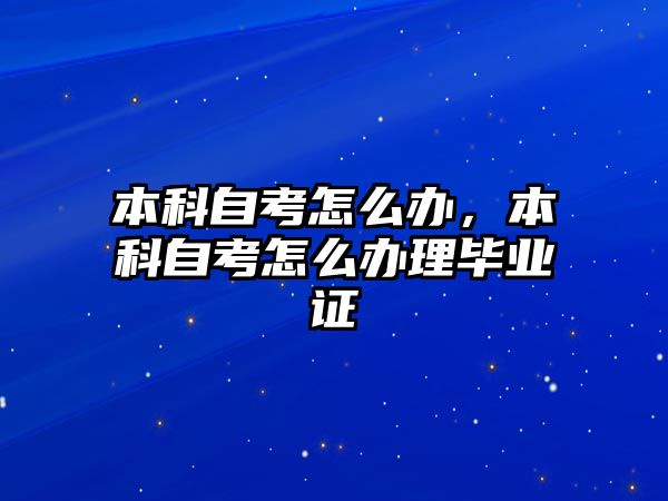 本科自考怎么辦，本科自考怎么辦理畢業(yè)證