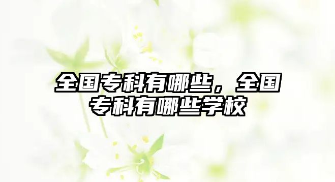 全國專科有哪些，全國專科有哪些學(xué)校