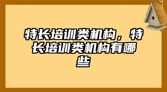 特長培訓(xùn)類機構(gòu)，特長培訓(xùn)類機構(gòu)有哪些