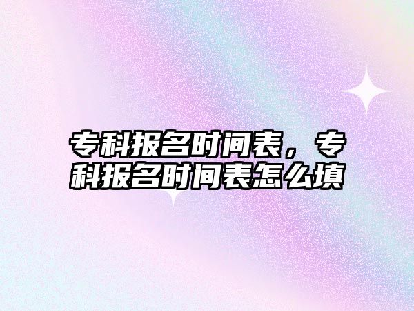 專科報名時間表，專科報名時間表怎么填