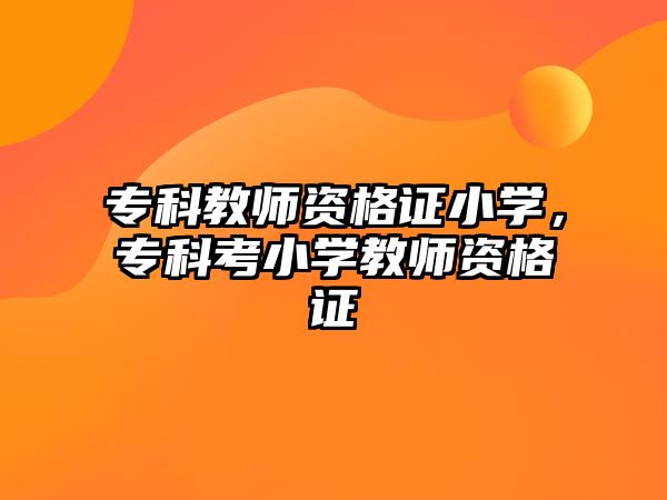 專科教師資格證小學(xué)，專科考小學(xué)教師資格證