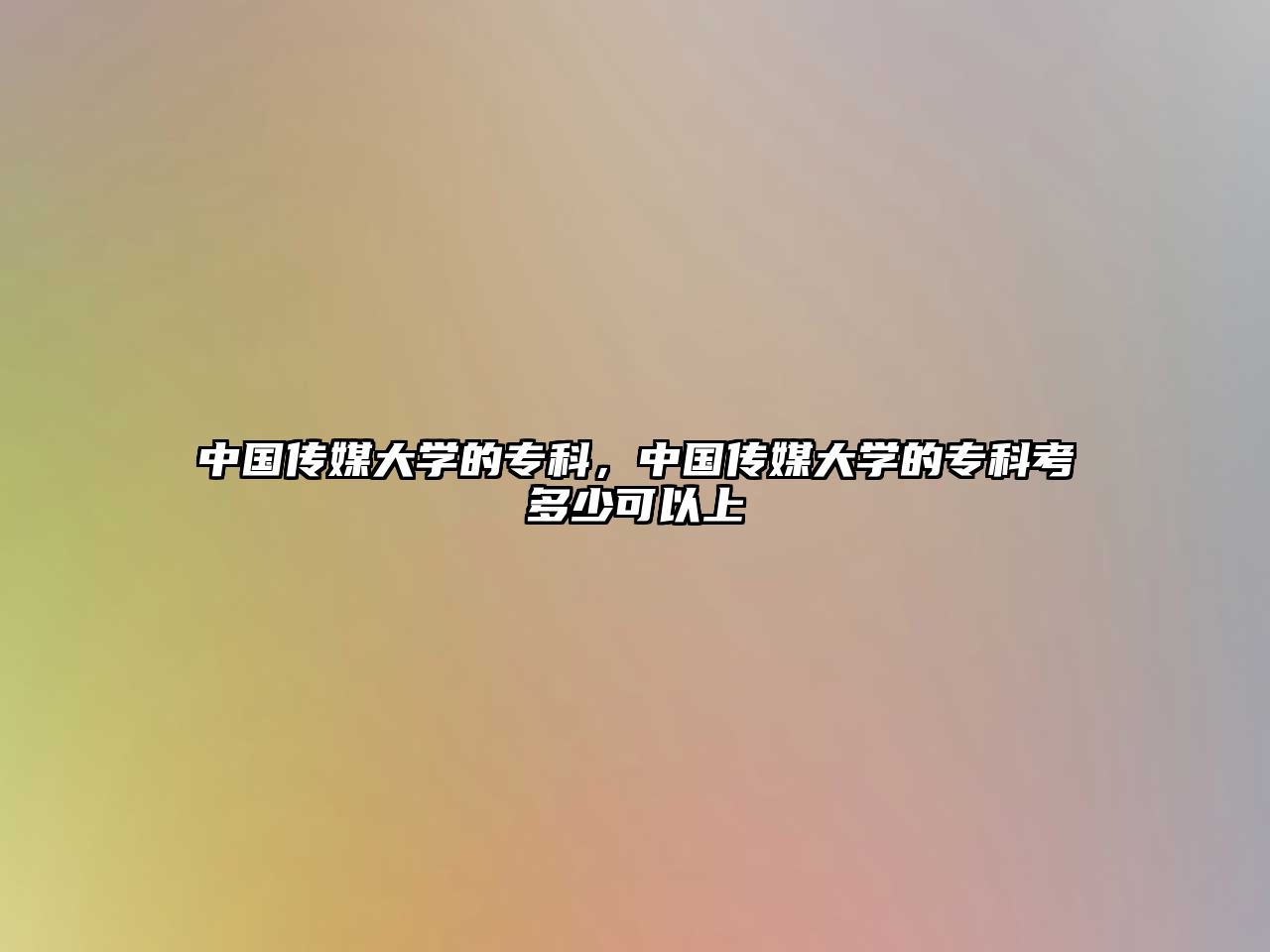 中國傳媒大學(xué)的專科，中國傳媒大學(xué)的專科考多少可以上