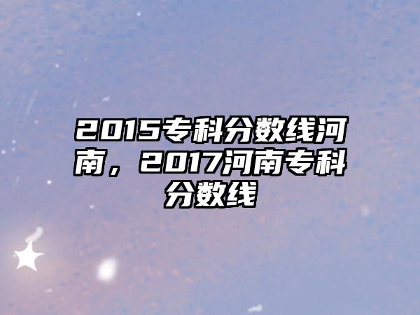 2015專科分?jǐn)?shù)線河南，2017河南專科分?jǐn)?shù)線