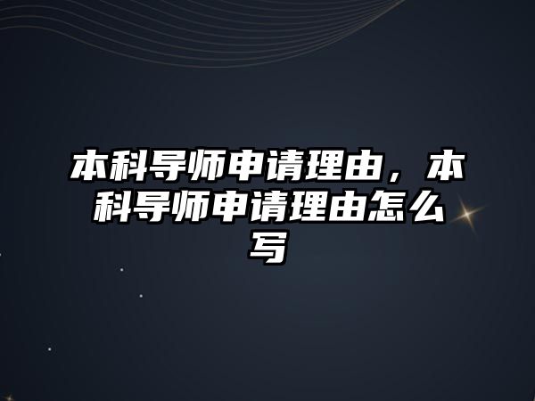 本科導(dǎo)師申請(qǐng)理由，本科導(dǎo)師申請(qǐng)理由怎么寫(xiě)