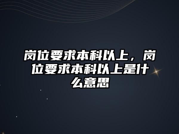 崗位要求本科以上，崗位要求本科以上是什么意思