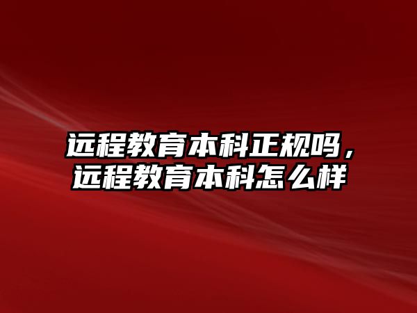 遠程教育本科正規(guī)嗎，遠程教育本科怎么樣