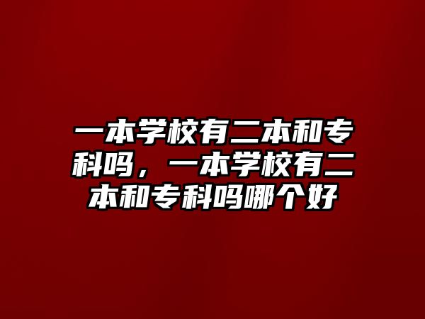 一本學(xué)校有二本和專科嗎，一本學(xué)校有二本和專科嗎哪個好