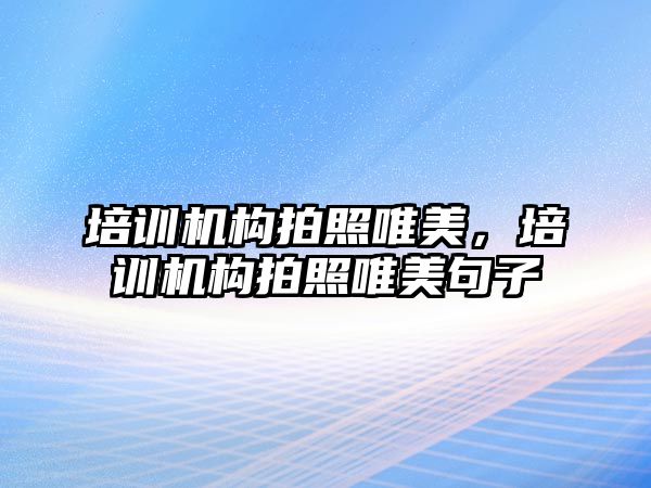 培訓機構(gòu)拍照唯美，培訓機構(gòu)拍照唯美句子