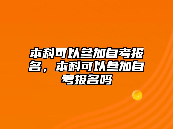 本科可以參加自考報(bào)名，本科可以參加自考報(bào)名嗎