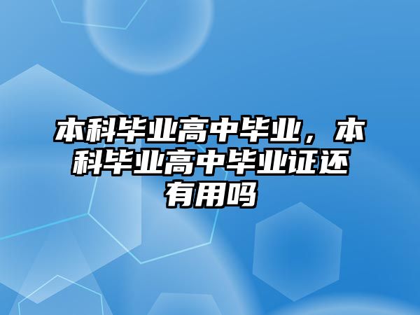 本科畢業(yè)高中畢業(yè)，本科畢業(yè)高中畢業(yè)證還有用嗎