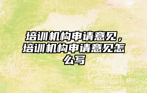 培訓機構申請意見，培訓機構申請意見怎么寫