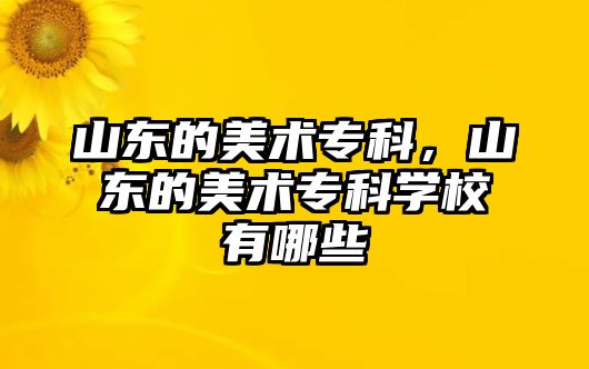 山東的美術專科，山東的美術專科學校有哪些