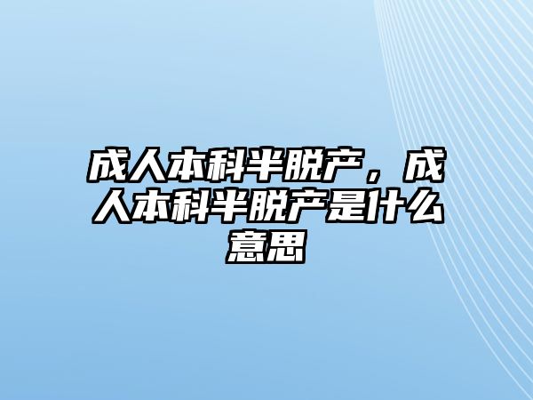 成人本科半脫產(chǎn)，成人本科半脫產(chǎn)是什么意思