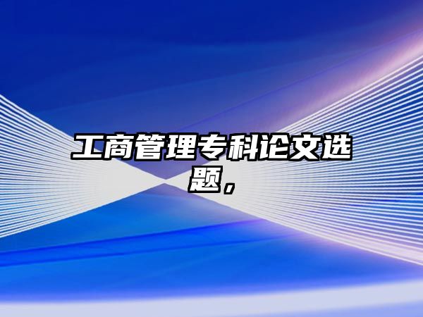 工商管理專科論文選題，