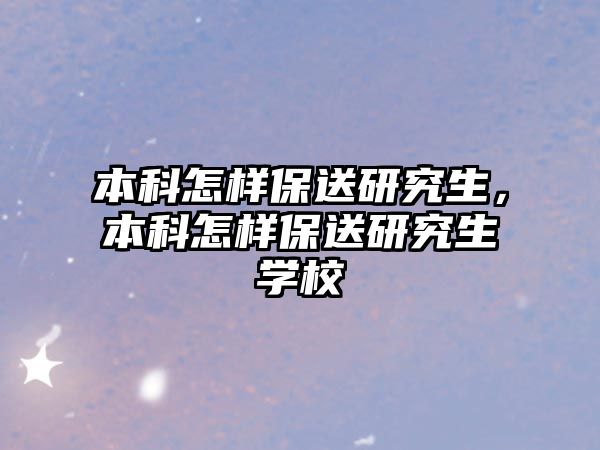 本科怎樣保送研究生，本科怎樣保送研究生學(xué)校