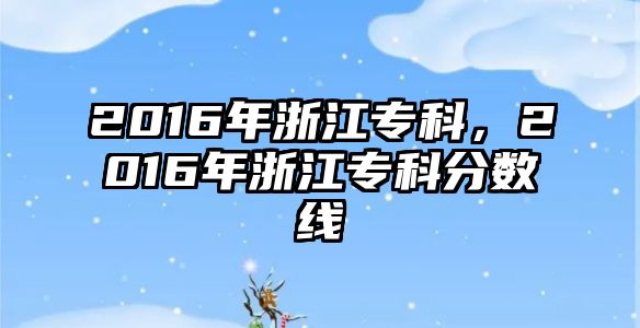 2016年浙江專科，2016年浙江專科分數(shù)線