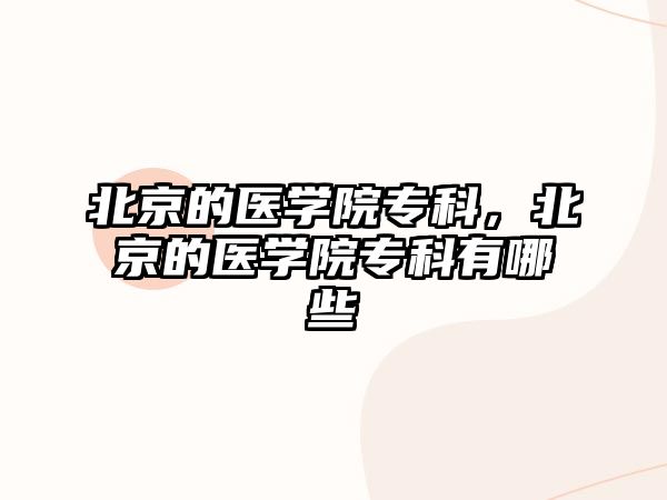 北京的醫(yī)學(xué)院專科，北京的醫(yī)學(xué)院專科有哪些