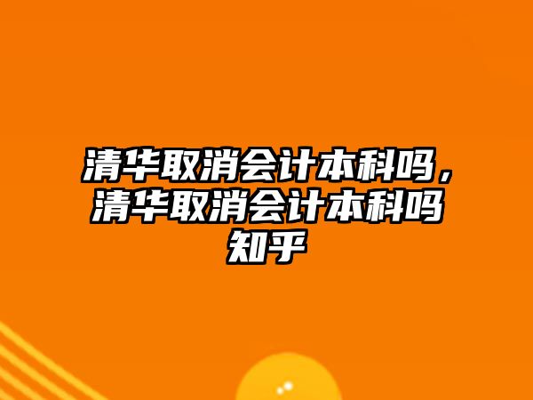 清華取消會計本科嗎，清華取消會計本科嗎知乎