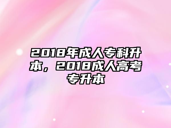 2018年成人專科升本，2018成人高考專升本