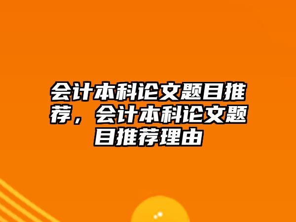 會(huì)計(jì)本科論文題目推薦，會(huì)計(jì)本科論文題目推薦理由