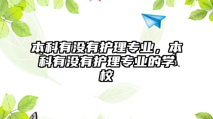 本科有沒(méi)有護(hù)理專業(yè)，本科有沒(méi)有護(hù)理專業(yè)的學(xué)校