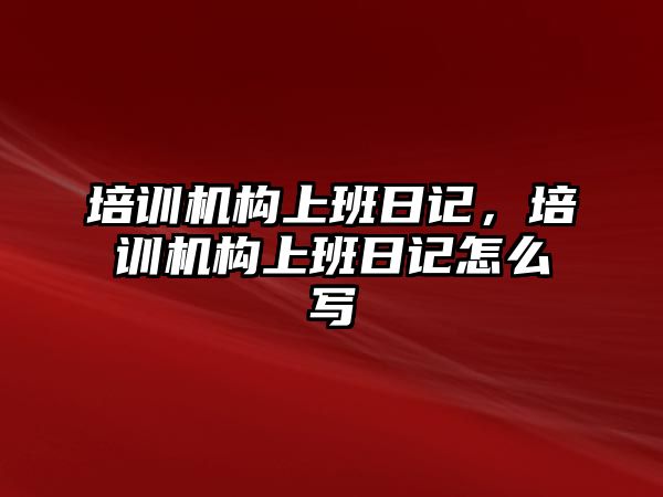 培訓(xùn)機(jī)構(gòu)上班日記，培訓(xùn)機(jī)構(gòu)上班日記怎么寫